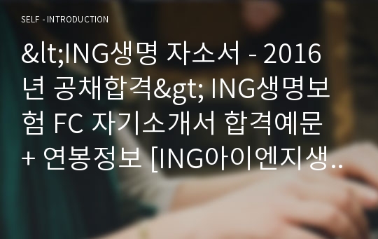 2019년 ING생명보험 정규직/FC 자기소개서 합격샘플 - ING생명 채용 자소서/보험회사 지원동기 자기소개서예시