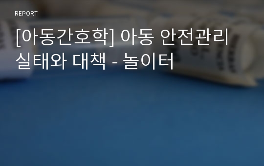 [아동간호학] 아동 안전관리 실태와 대책 - 놀이터