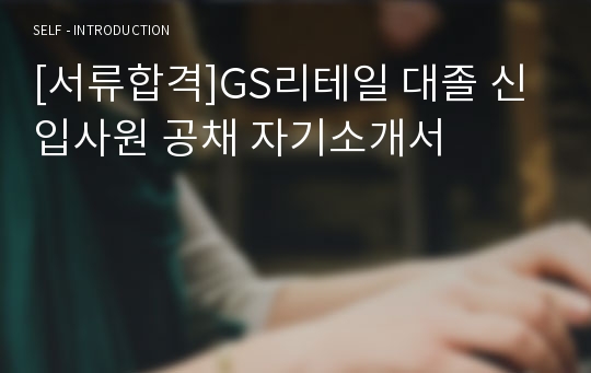 [서류합격]GS리테일 대졸 신입사원 공채 자기소개서