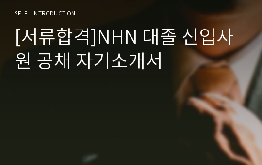 [서류합격]NHN 대졸 신입사원 공채 자기소개서