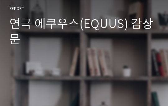 연극 에쿠우스(EQUUS) 감상문