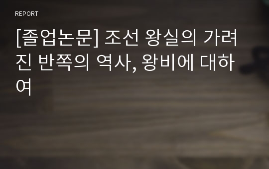 [졸업논문] 조선 왕실의 가려진 반쪽의 역사, 왕비에 대하여