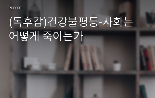 (독후감)건강불평등-사회는 어떻게 죽이는가