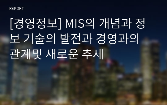 [경영정보] MIS의 개념과 정보 기술의 발전과 경영과의 관계및 새로운 추세