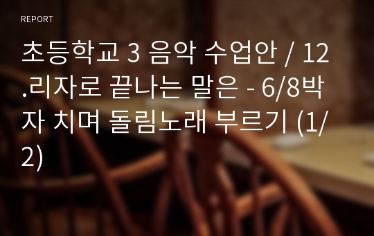 초등학교 3 음악 수업안 / 12.리자로 끝나는 말은 - 6/8박자 치며 돌림노래 부르기 (1/2)