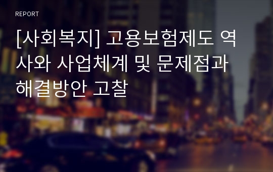 [사회복지] 고용보험제도 역사와 사업체계 및 문제점과 해결방안 고찰