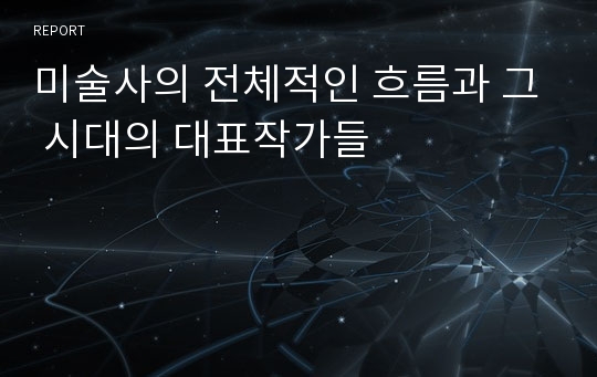 미술사의 전체적인 흐름과 그 시대의 대표작가들