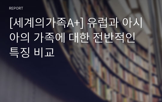 [세계의가족A+] 유럽과 아시아의 가족에 대한 전반적인 특징 비교