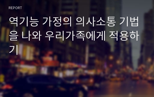 역기능 가정의 의사소통 기법을 나와 우리가족에게 적용하기