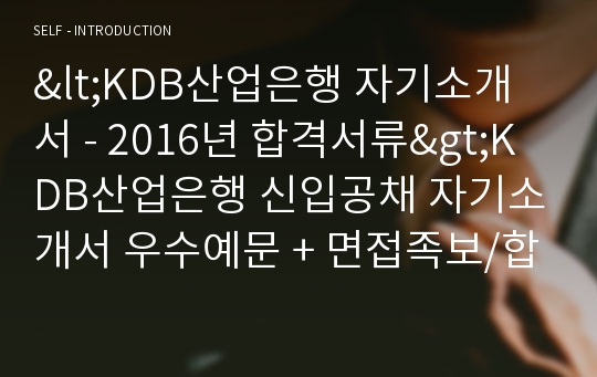 2019년 KDB산업은행 자기소개서 합격샘플 + 면접족보 (산업은행 채용 자소서/KDB산업은행자기소개서/지원동기 첨삭항목)