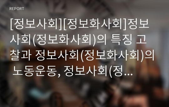 [정보사회][정보화사회]정보사회(정보화사회)의 특징 고찰과 정보사회(정보화사회)의 노동운동, 정보사회(정보화사회)의 시민운동, 정보사회(정보화사회)의 여성운동, 정보사회(정보화사회)의 소비자주권운동 분석