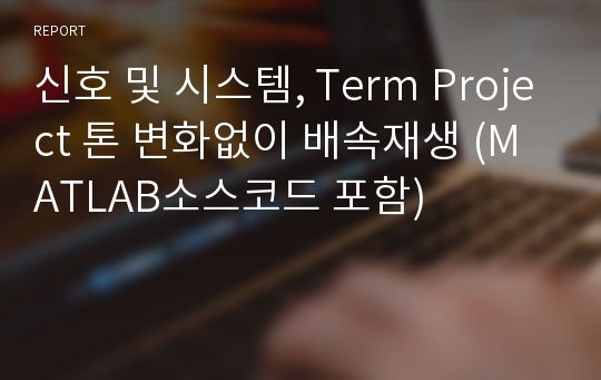 신호 및 시스템, Term Project 톤 변화없이 배속재생 (MATLAB소스코드 포함)