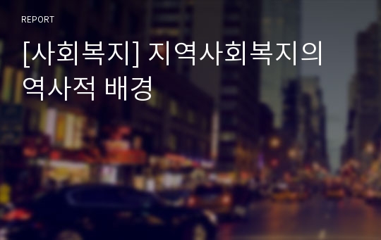 [사회복지] 지역사회복지의 역사적 배경