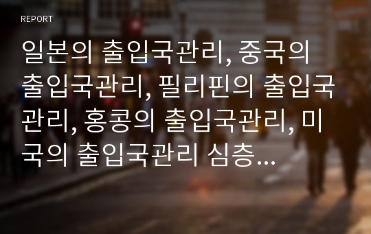 일본의 출입국관리, 중국의 출입국관리, 필리핀의 출입국관리, 홍콩의 출입국관리, 미국의 출입국관리 심층 분석(일본 출입국관리, 중국 출입국관리, 필리핀 출입국관리, 홍콩 출입국관리, 미국 출입국관리)