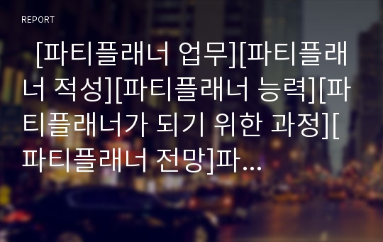   [파티플래너 업무][파티플래너 적성][파티플래너 능력][파티플래너가 되기 위한 과정][파티플래너 전망]파티플래너의 업무, 파티플래너의 적성, 파티플래너의 능력, 파티플래너가 되기 위한 과정, 파티플래너의 전망