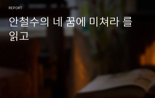 안철수의 네 꿈에 미쳐라 를 읽고