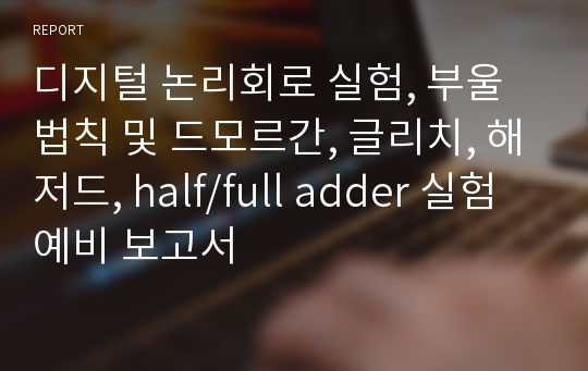 디지털 논리회로 실험, 부울법칙 및 드모르간, 글리치, 해저드, half/full adder 실험 예비 보고서