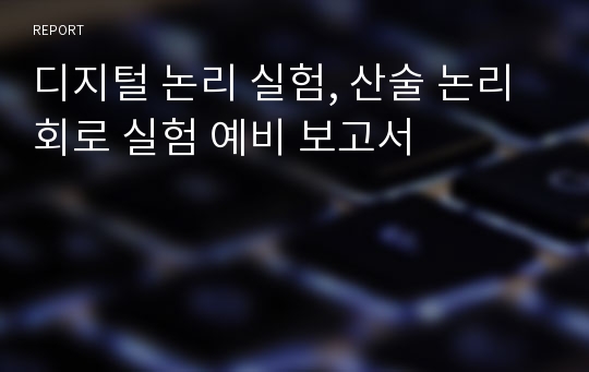 디지털 논리 실험, 산술 논리 회로 실험 예비 보고서