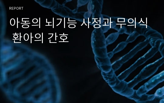 아동의 뇌기능 사정과 무의식 환아의 간호