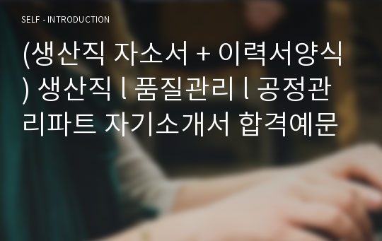 (생산직 자소서 + 이력서양식) 생산직 l 품질관리 l 공정관리파트 자기소개서 합격예문