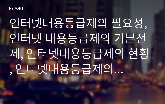 인터넷내용등급제의 필요성, 인터넷 내용등급제의 기본전제, 인터넷내용등급제의 현황, 인터넷내용등급제의 문제점, 외국의 인터넷내용등급제 사례, 향후 인터넷내용등급제의 방향 분석(인터넷내용등급제)