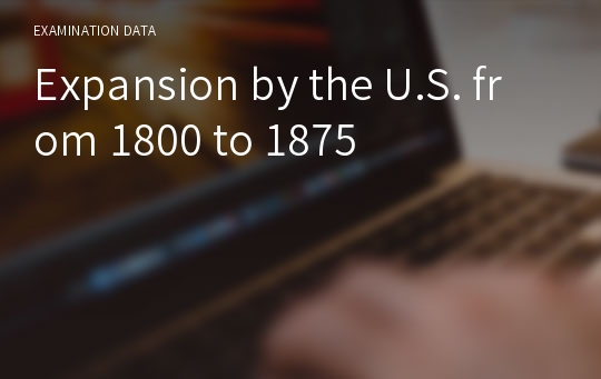 Expansion by the U.S. from 1800 to 1875