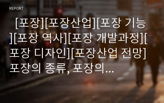   [포장][포장산업][포장 기능][포장 역사][포장 개발과정][포장 디자인][포장산업 전망]포장의 종류, 포장의 기능, 포장의 역사와 포장의 개발과정, 포장의 디자인 및 포장산업의 현황, 향후 포장산업의 전망 분석