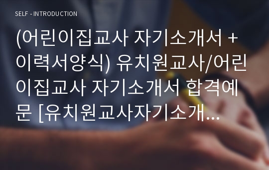 어린이집교사/보육교사 자기소개서 합격샘플 + 이력서양식 (유치원교사 보육교사 취업 자소서/어린이집교사 채용 자기소개서/지원동기)