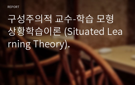 구성주의적 교수-학습 모형 상황학습이론 (Situated Learning Theory).