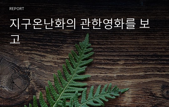 지구온난화의 관한영화를 보고