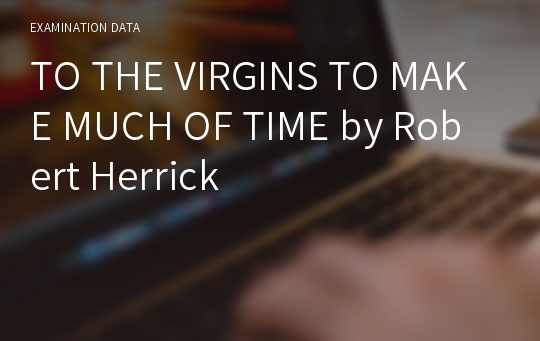 TO THE VIRGINS TO MAKE MUCH OF TIME by Robert Herrick