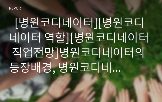   [병원코디네이터][병원코디네이터 역할][병원코디네이터 직업전망]병원코디네이터의 등장배경, 병원코디네이터의 역할, 병원코디네이터의 준비과정, 병원코디네이터의 직업전망, 병원코디네이터의 시사점 분석