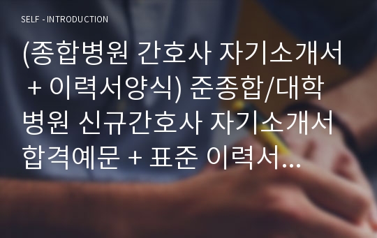 병동간호사/RN 자기소개서 합격자 샘플 + 이력서양식 - 이력서전문가 첨삭 대학병원 간호사 취업 자소서/간호사 자기소개서예시 지원동기 포부