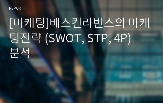 [마케팅]베스킨라빈스의 마케팅전략 (SWOT, STP, 4P) 분석