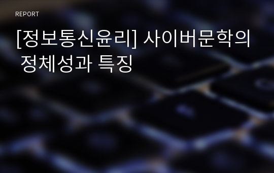 [정보통신윤리] 사이버문학의 정체성과 특징