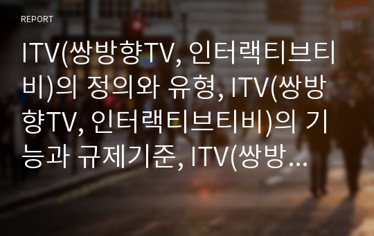 ITV(쌍방향TV, 인터랙티브티비)의 정의와 유형, ITV(쌍방향TV, 인터랙티브티비)의 기능과 규제기준, ITV(쌍방향TV, 인터랙티브티비)의 현황과 문제점, 영국의 ITV(쌍방향TV, 인터랙티브티비) 사례와 법제화 방향