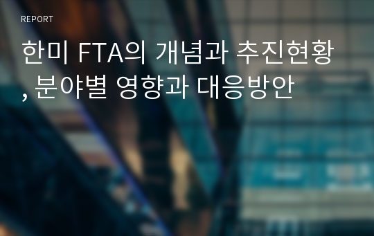 한미 FTA의 개념과 추진현황, 분야별 영향과 대응방안