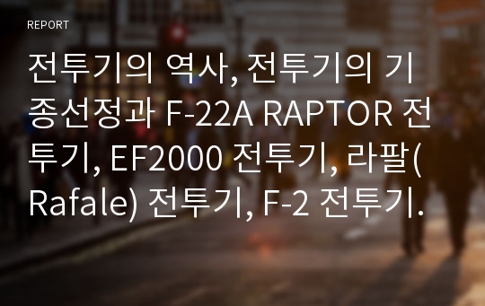 전투기의 역사, 전투기의 기종선정과 F-22A RAPTOR 전투기, EF2000 전투기, 라팔(Rafale) 전투기, F-2 전투기, F-16 전투기, T-50 전투기 분석(전투기, F-22A RAPTOR, EF2000, 라팔, Rafale, F-2, F-16, T-50)