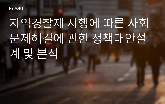 지역경찰제 시행에 따른 사회문제해결에 관한 정책대안설계 및 분석