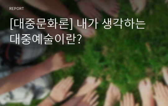 [대중문화론] 내가 생각하는 대중예술이란?