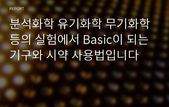 분석화학 유기화학 무기화학등의 실험에서 Basic이 되는 기구와 시약 사용법입니다