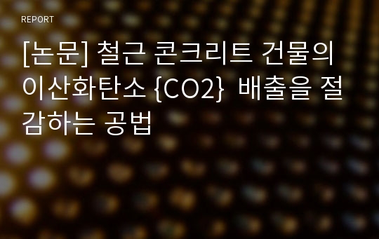 [논문] 철근 콘크리트 건물의 이산화탄소 {CO2}  배출을 절감하는 공법