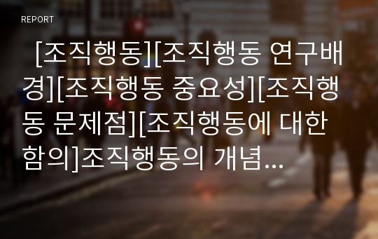   [조직행동][조직행동 연구배경][조직행동 중요성][조직행동 문제점][조직행동에 대한 함의]조직행동의 개념, 조직행동의 연구배경과 조직행동의 중요성 및 조직행동의 문제점 그리고 조직행동에 대한 함의 분석