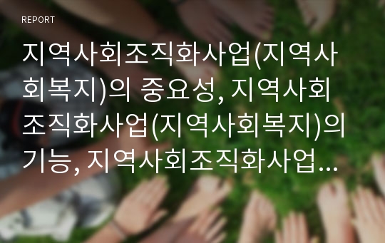 지역사회조직화사업(지역사회복지)의 중요성, 지역사회조직화사업(지역사회복지)의 기능, 지역사회조직화사업(지역사회복지)의 특성과 활동, 지역사회조직화사업(지역사회복지)의 사례로 본 발전 방안 분석