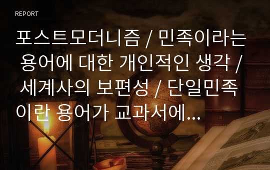 포스트모더니즘 / 민족이라는 용어에 대한 개인적인 생각 / 세계사의 보편성 / 단일민족이란 용어가 교과서에 사용되어야 하는가?