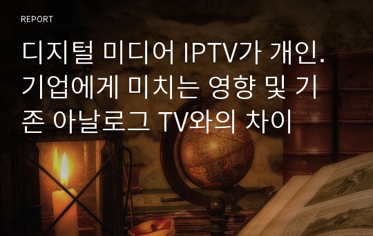 디지털 미디어 IPTV가 개인. 기업에게 미치는 영향 및 기존 아날로그 TV와의 차이