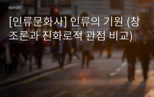 [인류문화사] 인류의 기원 (창조론과 진화로적 관점 비교)