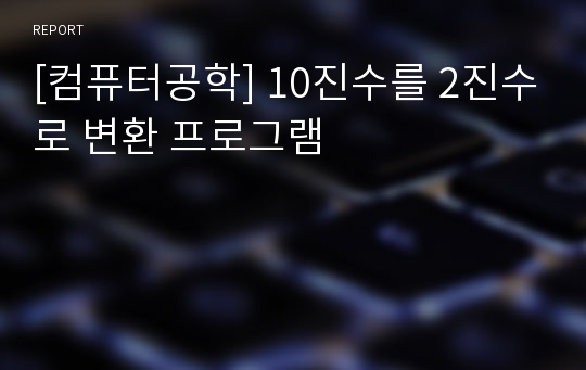 [컴퓨터공학] 10진수를 2진수로 변환 프로그램