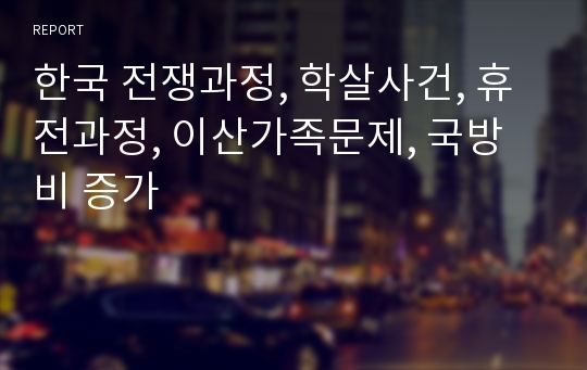 한국 전쟁과정, 학살사건, 휴전과정, 이산가족문제, 국방비 증가