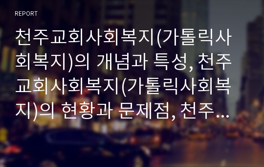 천주교회사회복지(가톨릭사회복지)의 개념과 특성, 천주교회사회복지(가톨릭사회복지)의 현황과 문제점, 천주교회사회복지(가톨릭사회복지) 사업 사례, 향후 천주교회사회복지(가톨릭사회복지)의 개선방향 분석